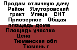 Продам отличную дачу › Район ­ Ялуторовский тракт › Улица ­ СНТ Приозерное › Общая площадь дома ­ 120 › Площадь участка ­ 10 › Цена ­ 3 550 000 - Тюменская обл., Тюмень г. Недвижимость » Дома, коттеджи, дачи продажа   . Тюменская обл.